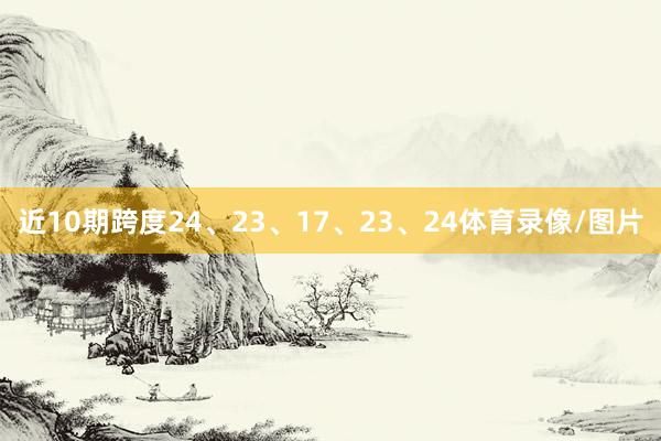 近10期跨度24、23、17、23、24体育录像/图片