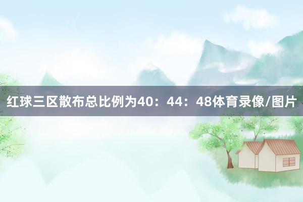 红球三区散布总比例为40：44：48体育录像/图片