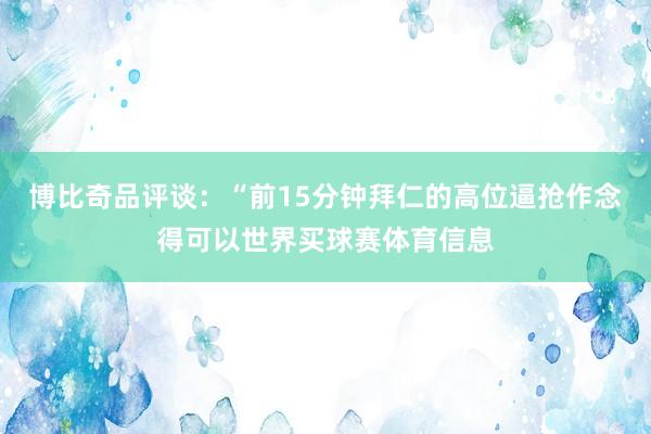 博比奇品评谈：“前15分钟拜仁的高位逼抢作念得可以世界买球赛体育信息
