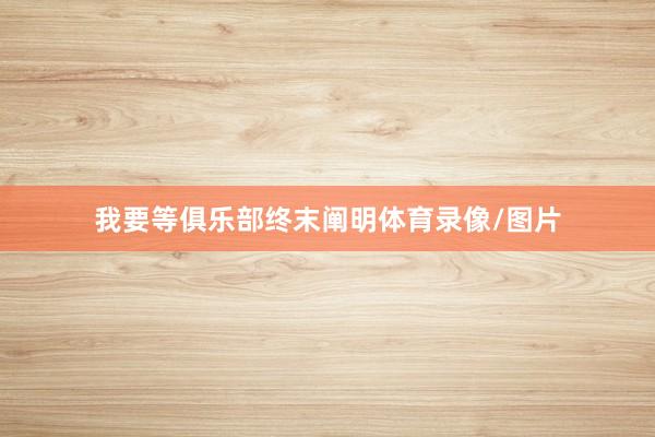 我要等俱乐部终末阐明体育录像/图片