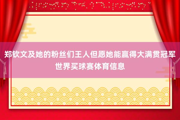 郑钦文及她的粉丝们王人但愿她能赢得大满贯冠军世界买球赛体育信息