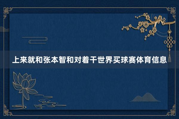 上来就和张本智和对着干世界买球赛体育信息