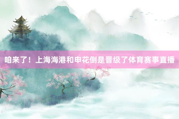 咱来了！上海海港和申花倒是晋级了体育赛事直播