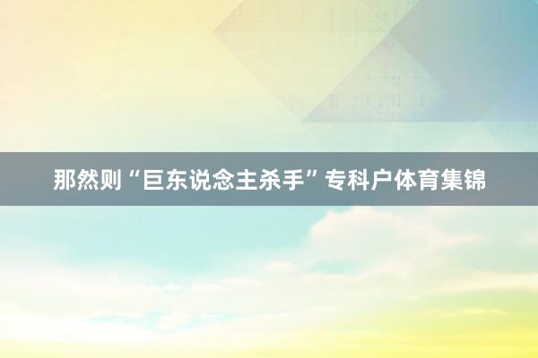 那然则“巨东说念主杀手”专科户体育集锦
