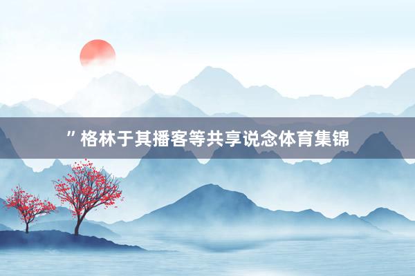 ”格林于其播客等共享说念体育集锦