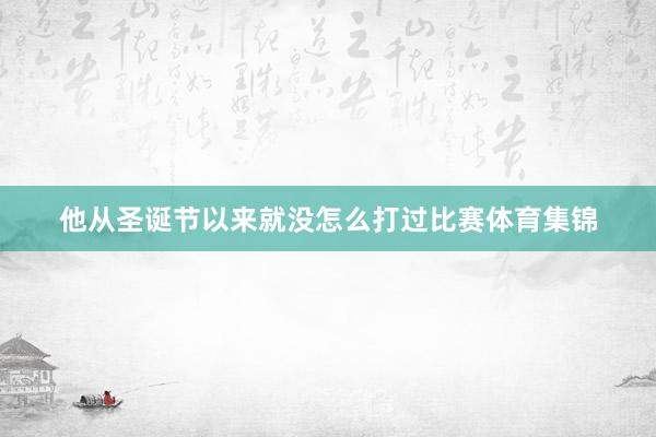 他从圣诞节以来就没怎么打过比赛体育集锦