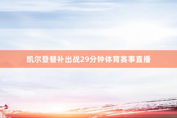 凯尔登替补出战29分钟体育赛事直播
