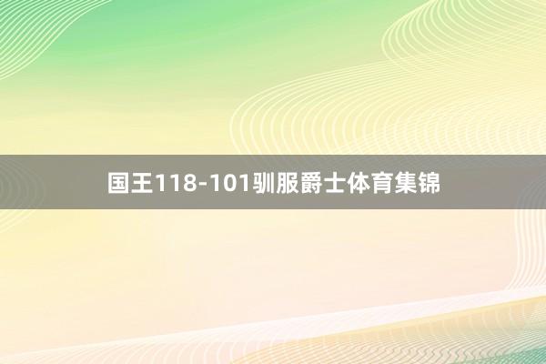 国王118-101驯服爵士体育集锦