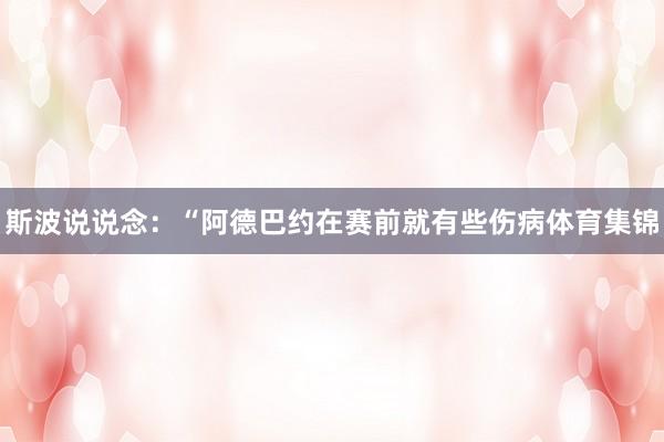 斯波说说念：“阿德巴约在赛前就有些伤病体育集锦