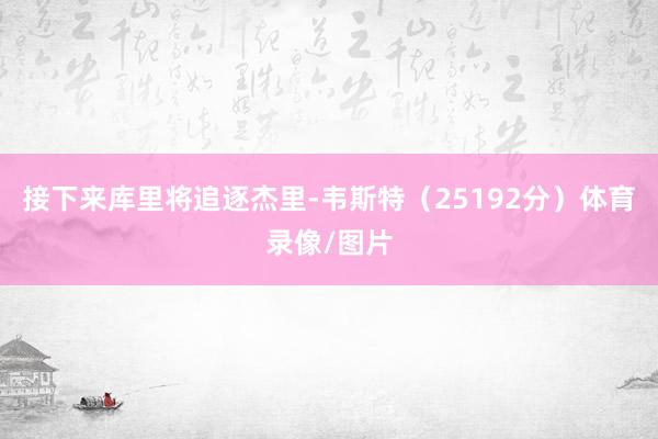 接下来库里将追逐杰里-韦斯特（25192分）体育录像/图片