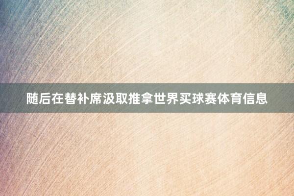 随后在替补席汲取推拿世界买球赛体育信息