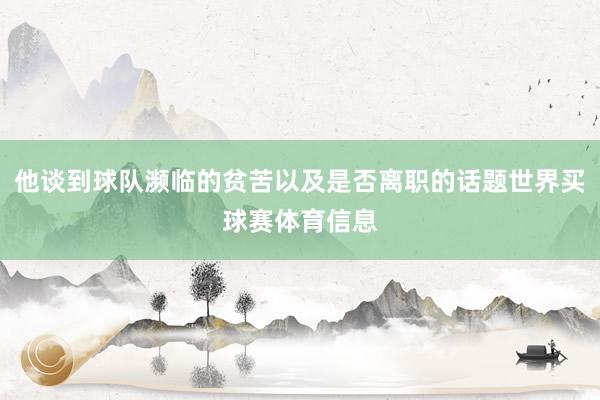他谈到球队濒临的贫苦以及是否离职的话题世界买球赛体育信息
