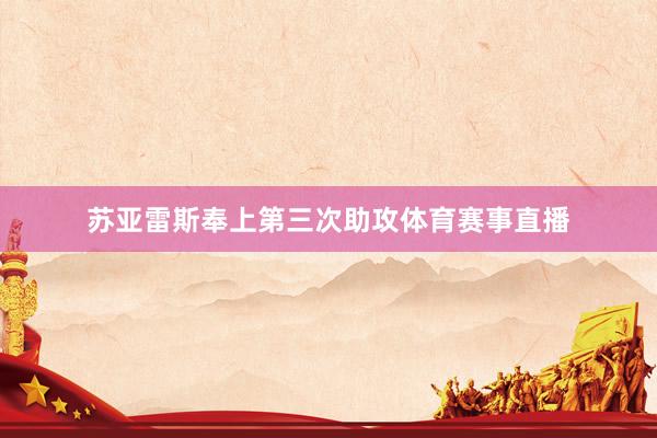 苏亚雷斯奉上第三次助攻体育赛事直播