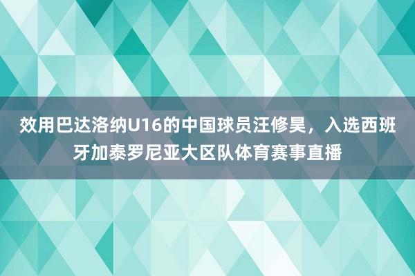 效用巴达洛纳U16的中国球员汪修昊，入选西班牙加泰罗尼亚大区队体育赛事直播