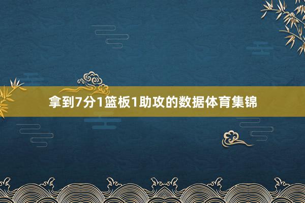 拿到7分1篮板1助攻的数据体育集锦