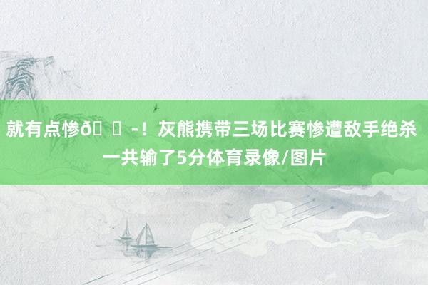 就有点惨😭！灰熊携带三场比赛惨遭敌手绝杀 一共输了5分体育录像/图片