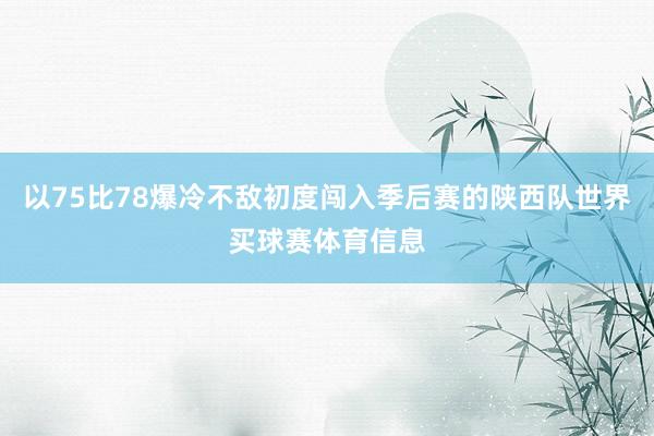 以75比78爆冷不敌初度闯入季后赛的陕西队世界买球赛体育信息