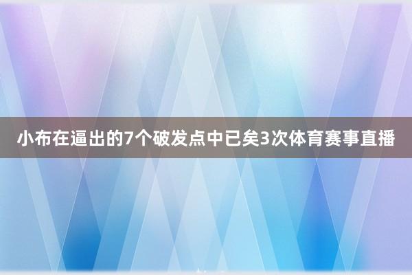 小布在逼出的7个破发点中已矣3次体育赛事直播