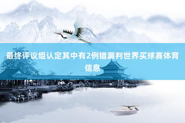 最终评议组认定其中有2例错漏判世界买球赛体育信息