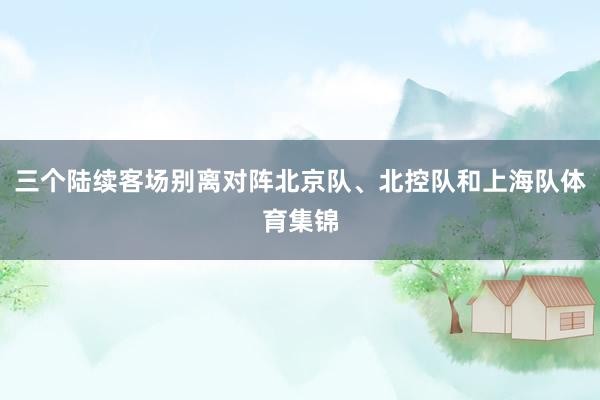 三个陆续客场别离对阵北京队、北控队和上海队体育集锦