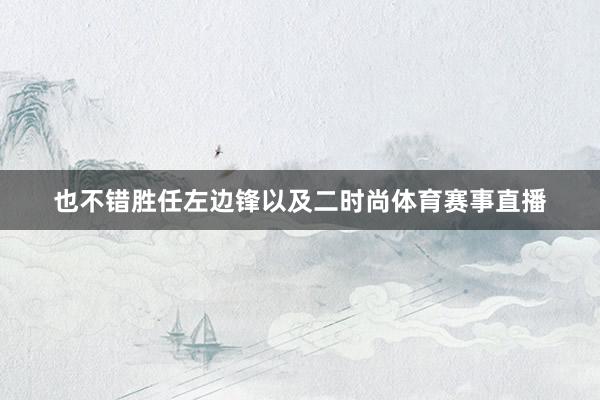 也不错胜任左边锋以及二时尚体育赛事直播