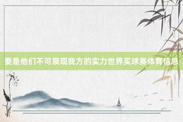 要是他们不可展现我方的实力世界买球赛体育信息