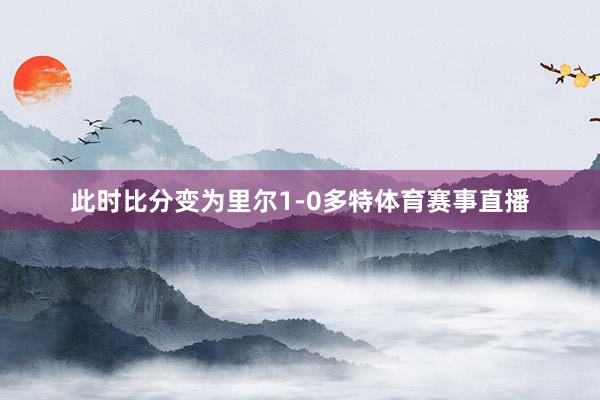 此时比分变为里尔1-0多特体育赛事直播