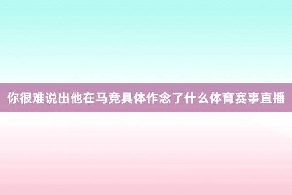 你很难说出他在马竞具体作念了什么体育赛事直播