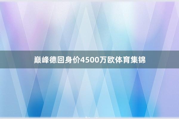 巅峰德回身价4500万欧体育集锦