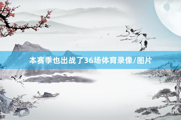 本赛季也出战了36场体育录像/图片