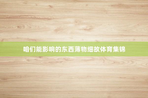 咱们能影响的东西薄物细故体育集锦