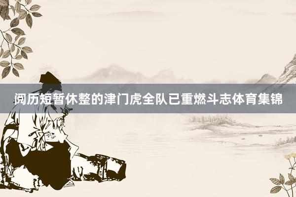阅历短暂休整的津门虎全队已重燃斗志体育集锦