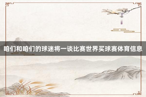 咱们和咱们的球迷将一谈比赛世界买球赛体育信息