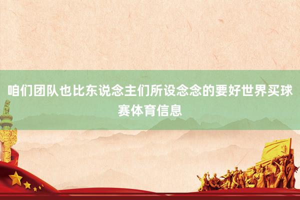 咱们团队也比东说念主们所设念念的要好世界买球赛体育信息