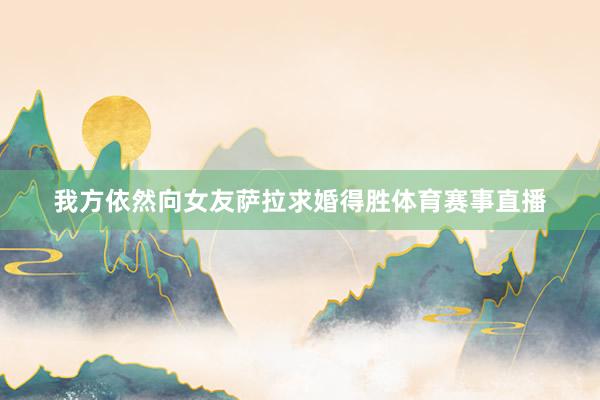 我方依然向女友萨拉求婚得胜体育赛事直播