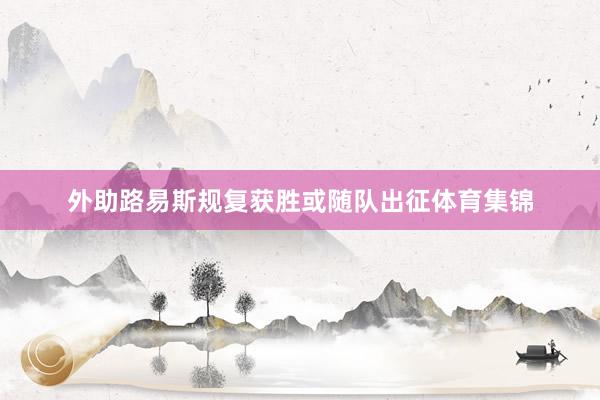 外助路易斯规复获胜或随队出征体育集锦
