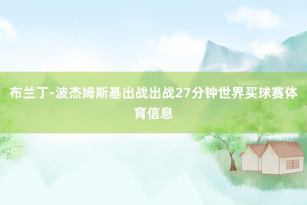 布兰丁-波杰姆斯基出战出战27分钟世界买球赛体育信息