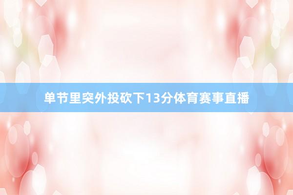 单节里突外投砍下13分体育赛事直播