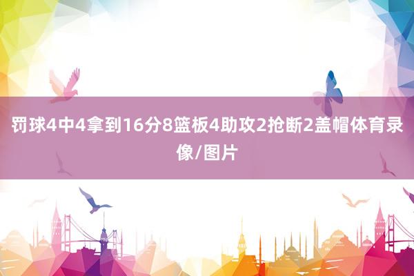 罚球4中4拿到16分8篮板4助攻2抢断2盖帽体育录像/图片