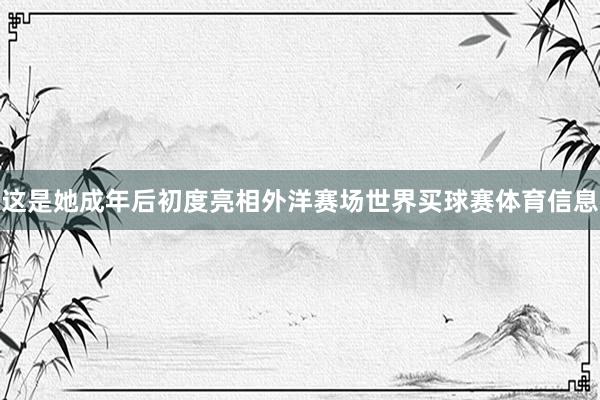 这是她成年后初度亮相外洋赛场世界买球赛体育信息