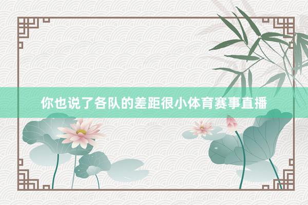 你也说了各队的差距很小体育赛事直播