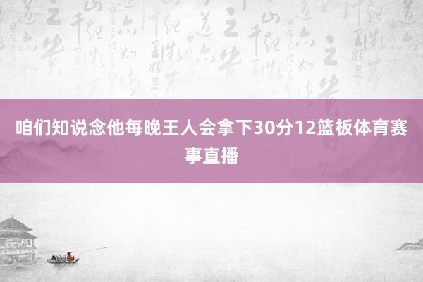 咱们知说念他每晚王人会拿下30分12篮板体育赛事直播