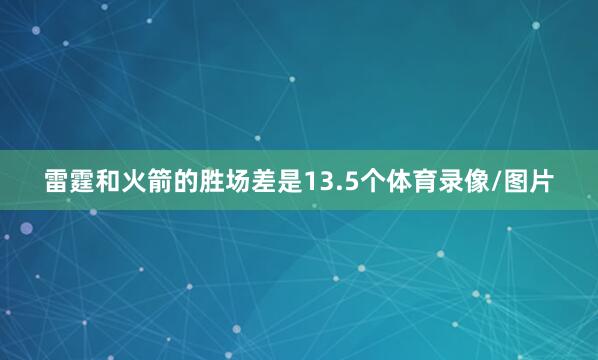雷霆和火箭的胜场差是13.5个体育录像/图片