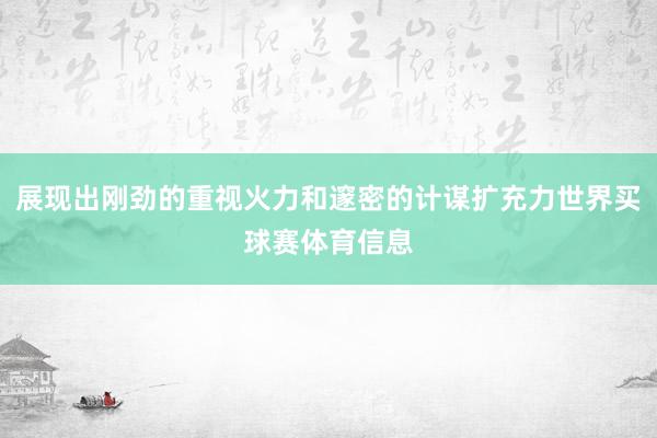 展现出刚劲的重视火力和邃密的计谋扩充力世界买球赛体育信息