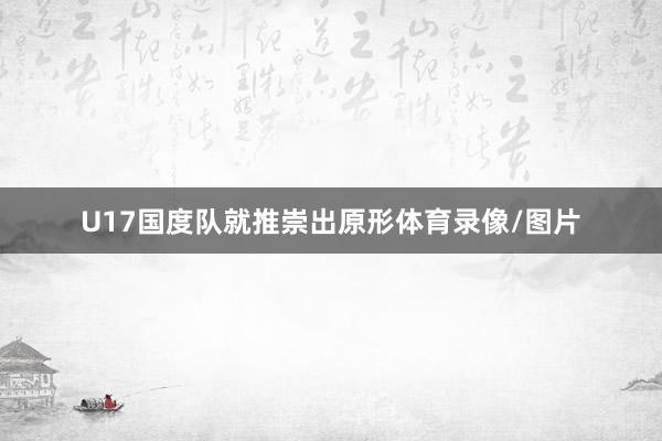 U17国度队就推崇出原形体育录像/图片