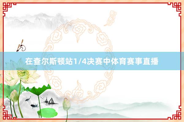 在查尔斯顿站1/4决赛中体育赛事直播