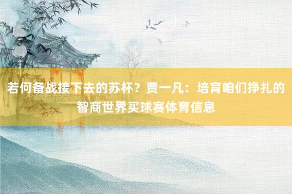 若何备战接下去的苏杯？贾一凡：培育咱们挣扎的智商世界买球赛体育信息