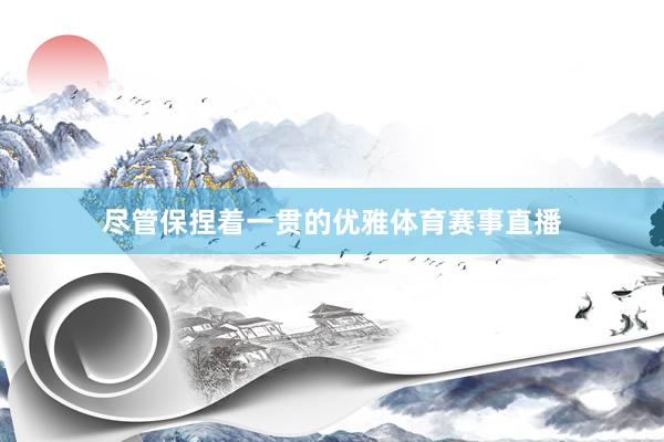 尽管保捏着一贯的优雅体育赛事直播