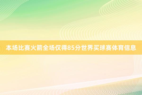 本场比赛火箭全场仅得85分世界买球赛体育信息