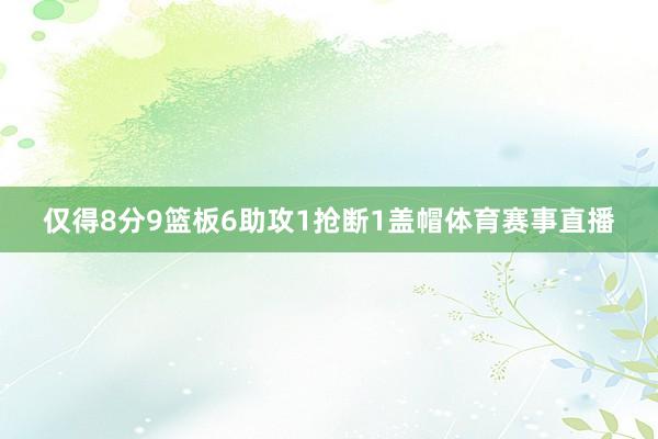 仅得8分9篮板6助攻1抢断1盖帽体育赛事直播